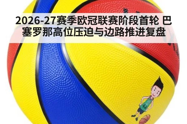 2026-27赛季欧冠联赛阶段首轮 巴塞罗那高位压迫与边路推进复盘
