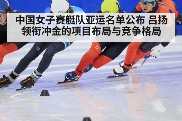中国女子赛艇队亚运名单公布 吕扬领衔冲金的项目布局与竞争格局
