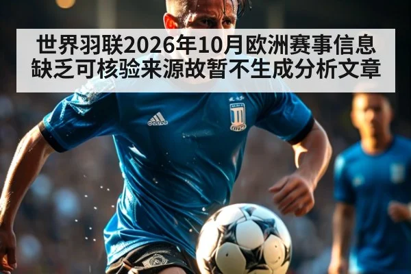 世界羽联2026年10月欧洲赛事信息缺乏可核验来源故暂不生成分析文章